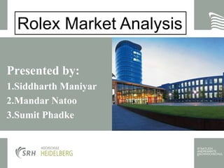STAATLICH
ANERKANNTE
FACHHOCHSCHULE
Presented by:
1.Siddharth Maniyar
2.Mandar Natoo
3.Sumit Phadke
Rolex Market Analysis
 