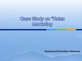 Case Study on “Rolex
     Marketing




          Muhammad Mostafizur Rahaman
 