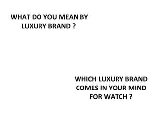 WHAT DO YOU MEAN BY
LUXURY BRAND ?
By Mihir Upadhyay
WHICH LUXURY BRAND
COMES IN YOUR MIND
FOR WATCH ?
 