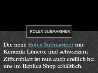 Die neue Rolex Submariner mit
Keramik Lünette und schwarzem
Ziffernblatt ist nun auch endlich bei
uns im Replica Shop erhältlich.
 