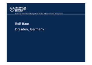 Centre for International Postgraduate Studies of Environmental Management




Rolf Baur
Dresden, Germany