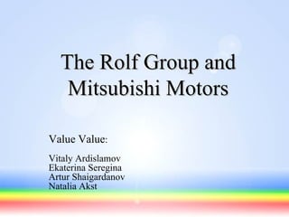The Rolf Group and Mitsubishi Motors Value Value : Vitaly Ardislamov Ekaterina Seregina Artur Shaigardanov Natalia Akst 