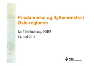 Prisdannelse og flyttemønstre i
Oslo-regionen
Rolf Barlindhaug, NIBR
14. juni 2011
 