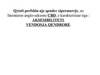 Qyteti perfshin nje qender sipermarrje, ne
literaturen anglo-saksone CBD, e karakterizuar nga :
AKSESIBILITETI
VENDOSJA QENDRORE
 