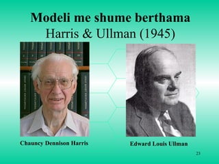 23
Edward Louis Ullman
Modeli me shume berthama
Harris & Ullman (1945)
Chauncy Dennison Harris
 