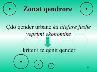 30
Zonat qendroreZonat qendrore
Çdo qender urbane ka njefare fushe 
veprimi ekonomike
kriter i te qenit qender
 