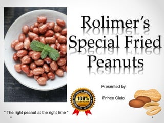Rolimer’s
Special Fried
Peanuts
Presented by
Prince Cielo
“ The right peanut at the right time “
 