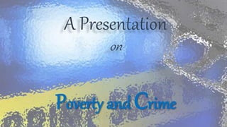 Poverty and Crime
A Presentation
on
 