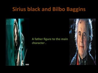 Sirius black and Bilbo Baggins
A father figure to the main
character .
 
