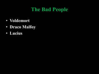 The Bad People
• Voldemort
• Draco Malfoy
• Lucius
 