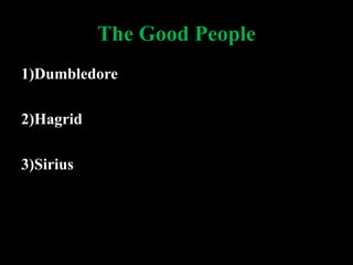 The Good People
1)Dumbledore
2)Hagrid
3)Sirius
 
