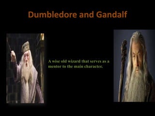 Dumbledore and Gandalf
A wise old wizard that serves as a
mentor to the main character.
 