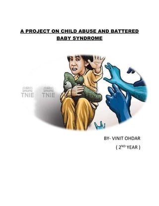 A PROJECT ON CHILD ABUSE AND BATTERED
BABY SYNDROME
BY- VINIT OHDAR
( 2ND
YEAR )
 