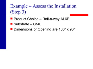 Example – Assess the Installation
(Step 3)
 Product Choice – Roll-a-way AL6E
 Substrate – CMU
 Dimensions of Opening are 180” x 96”
 