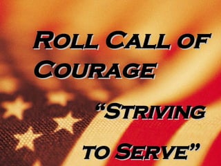 Roll Call of Courage “ Striving  to Serve” 