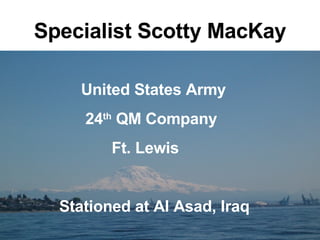 Specialist Scotty MacKay United States Army 24 th  QM Company Ft. Lewis Stationed at Al Asad, Iraq 