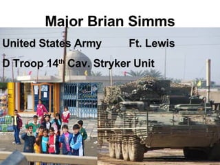 Major Brian Simms United States Army  Ft. Lewis D Troop 14 th  Cav. Stryker Unit 