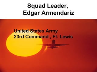 Squad Leader,  Edgar Armendariz United States Army 23rd Command , Ft. Lewis 