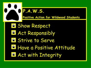 Show Respect Act Responsibly Strive to Serve Have a Positive Attitude Act with Integrity P.A.W.S. Positive Action for Wildwood Students 