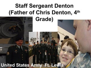 Staff Sergeant Denton (Father of Chris Denton, 4 th  Grade) United States Army  Ft. Lewis 