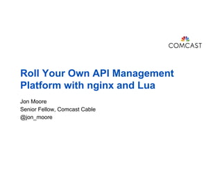 Roll Your Own API Management
Platform with nginx and Lua
Jon Moore
Senior Fellow, Comcast Cable
@jon_moore
 