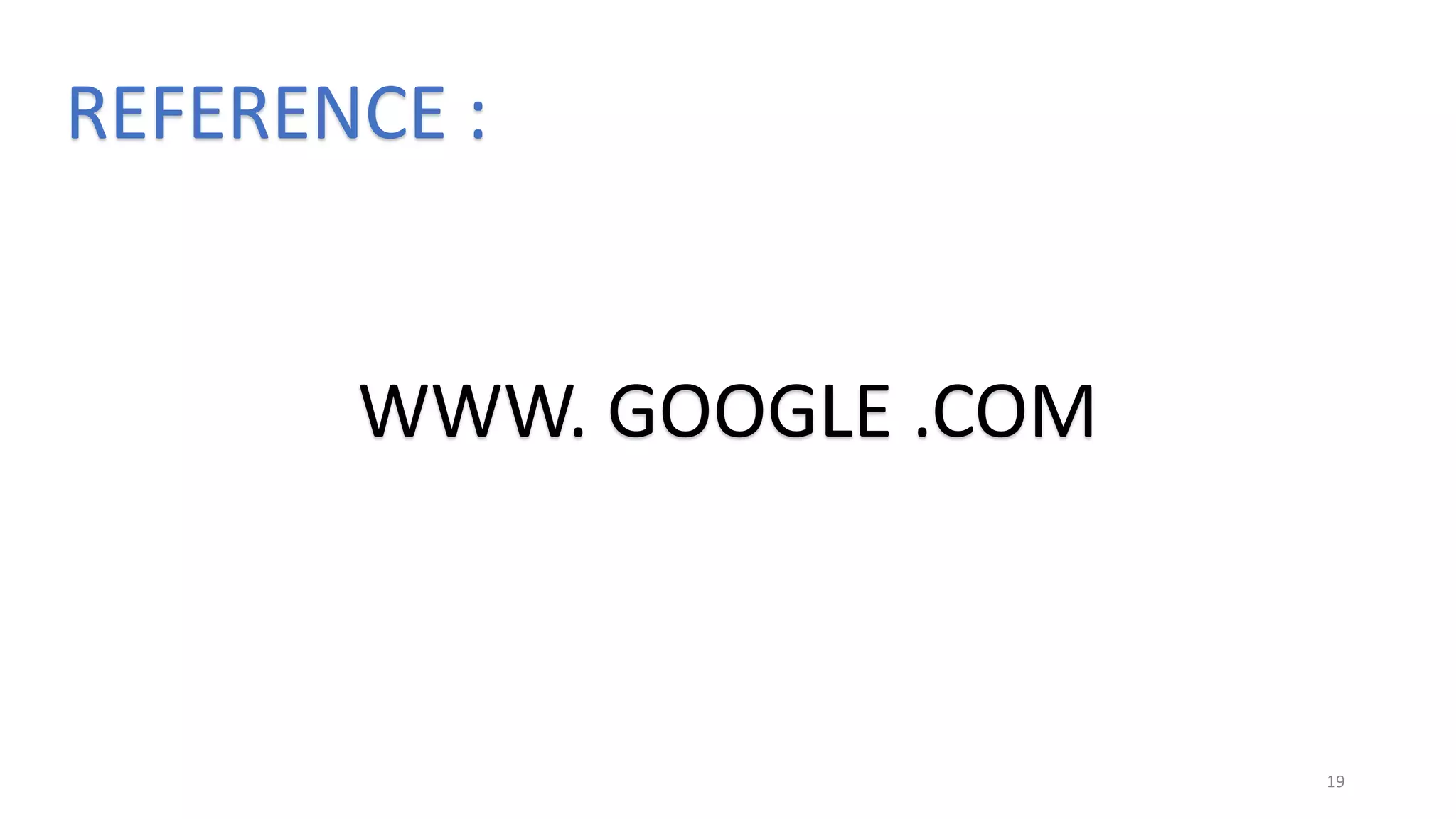 19
REFERENCE :
WWW. GOOGLE .COM
 