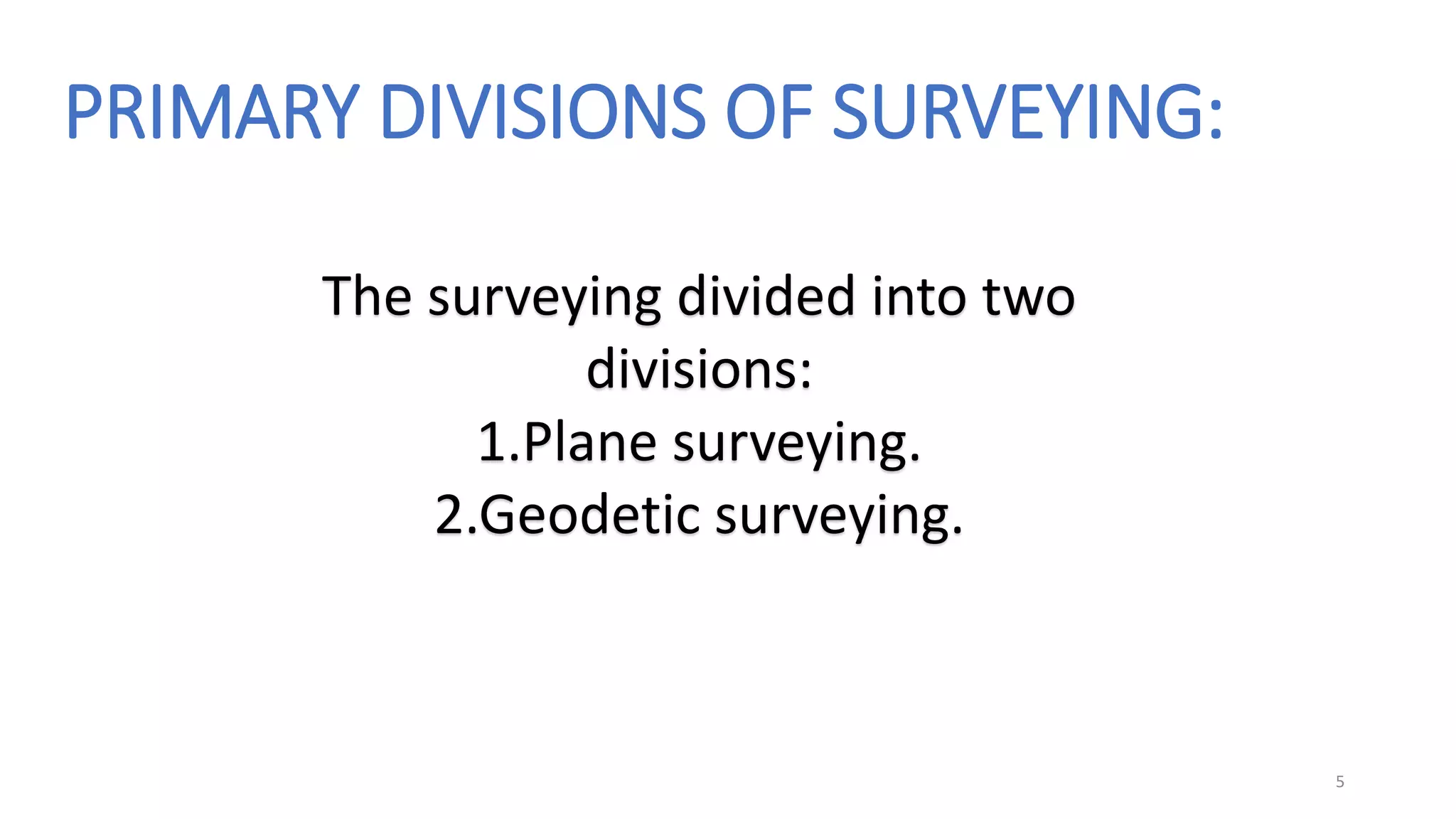 PRIMARY DIVISIONS OF SURVEYING:
The surveying divided into two
divisions:
1.Plane surveying.
2.Geodetic surveying.
5
 