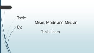 Topic:
Mean, Mode and Median
By:
Tania Ilham
 