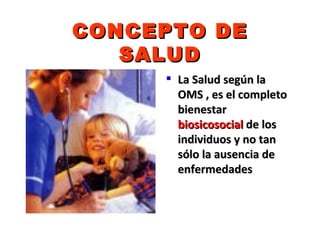 CONCEPTO DE
   SALUD
      La Salud según la
       OMS , es el completo
       bienestar
       biosicosocial de los
       individuos y no tan
       sólo la ausencia de
       enfermedades
 