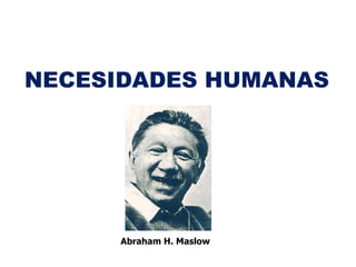 NECESIDADES HUMANAS




      Abraham H. Maslow
 