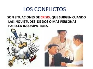 LOS CONFLICTOS
SON SITUACIONES DE CRISIS, QUE SURGEN CUANDO
 LAS INQUIETUDES DE DOS O MÁS PERSONAS
 PARECEN INCOMPATIBLES
 