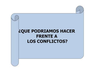 ¿QUE PODRIAMOS HACER
       FRENTE A
   LOS CONFLICTOS?
 