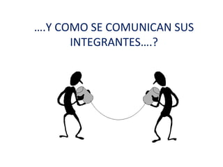….Y COMO SE COMUNICAN SUS
      INTEGRANTES….?
 