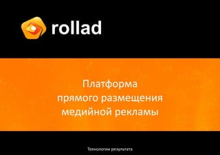 rollad

    Платформа
прямого размещения
 медийной рекламы


     Технологии результата
 