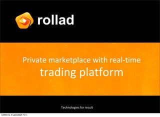 rollad

                   Private  marketplace  with  real-­‐time
                           trading  platform

                               Technologies  for  result

суббота, 8 декабря 12 г.
 