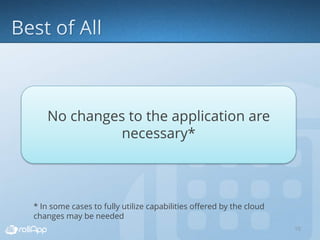10
No changes to the application are
necessary*
* In some cases to fully utilize capabilities offered by the cloud
changes may be needed
 