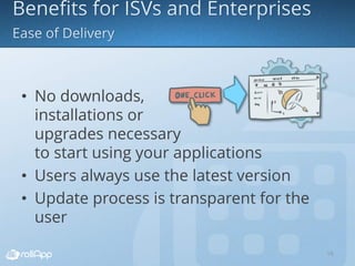 • No downloads,
installations or
upgrades necessary
to start using your applications
• Users always use the latest version
• Update process is transparent for the
user
16
 