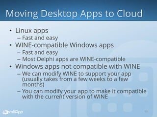 • Linux apps
– Fast and easy
• WINE-compatible Windows apps
– Fast and easy
– Most Delphi apps are WINE-compatible
• Windows apps not compatible with WINE
– We can modify WINE to support your app
(usually takes from a few weeks to a few
months)
– You can modify your app to make it compatible
with the current version of WINE
19
 