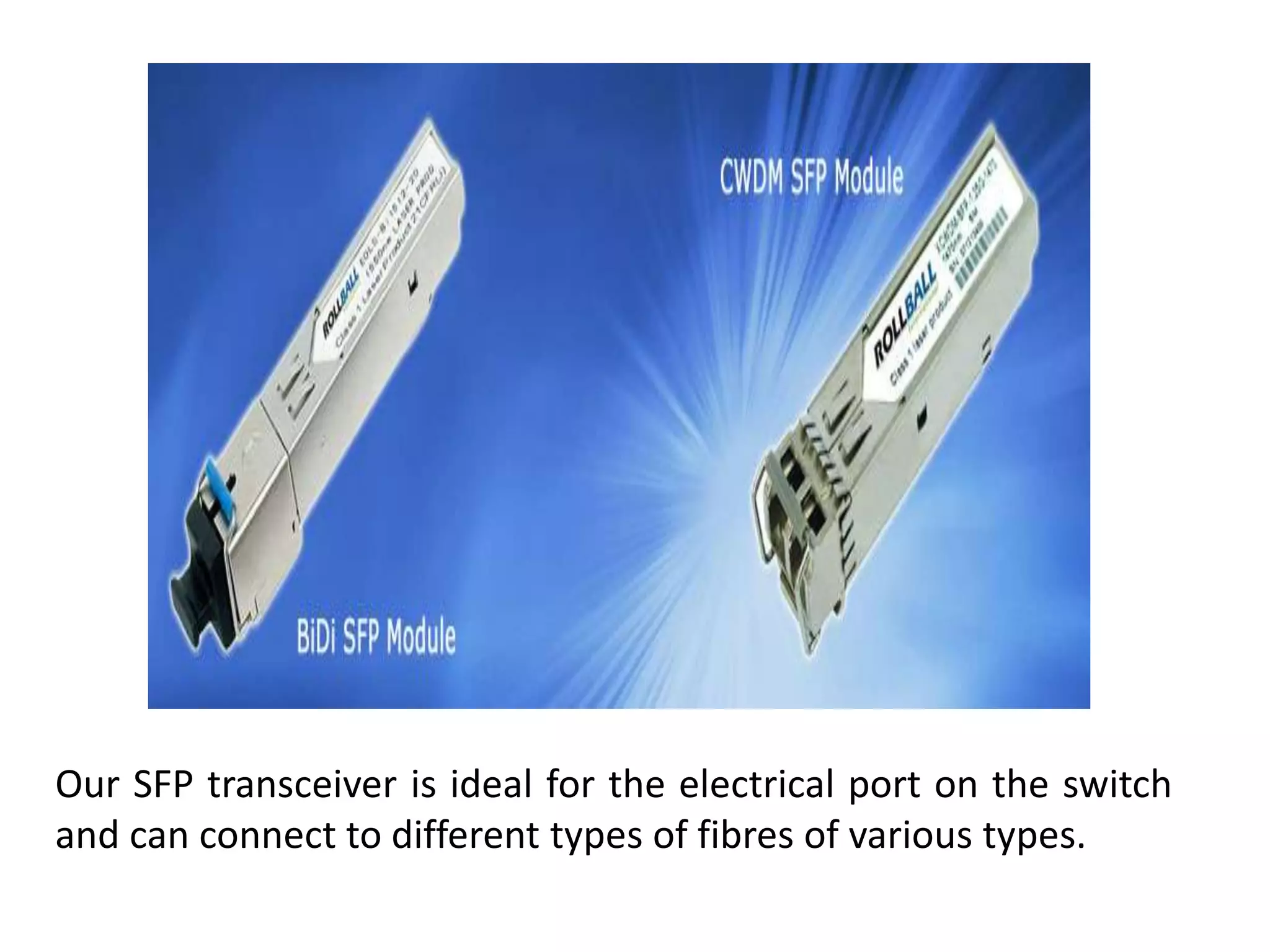 Our SFP transceiver is ideal for the electrical port on the switch
and can connect to different types of fibres of various types.