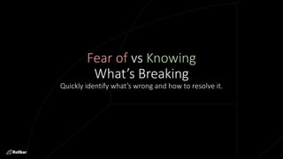 Fear of vs Knowing
What’s Breaking
Quickly identify what’s wrong and how to resolve it.
 