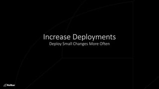 Increase Deployments
Deploy Small Changes More Often
 
