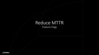 Reduce MTTR
Feature Flags
 