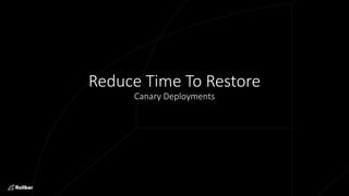 Reduce Time To Restore
Canary Deployments
 