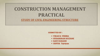 CONSTRUCTION MANAGEMENT
PRACTICAL
STUDY OF CIVIL ENGINEERING STRUCTURE
 