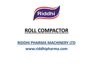 ROLL COMPACTOR
RIDDHI PHARMA MACHINERY LTD
www.riddhipharma.com

 