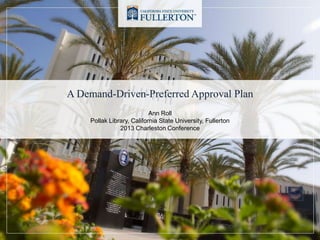 A Demand-Driven-Preferred Approval Plan
Ann Roll
Pollak Library, California State University, Fullerton
2013 Charleston Conference

 