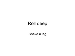 Roll deep Shake a leg 