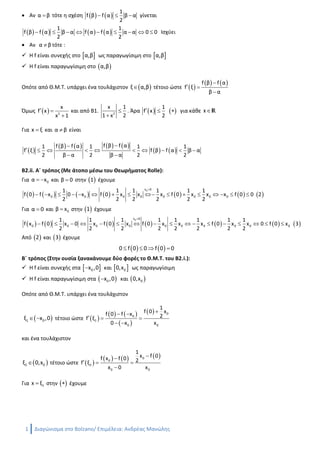 1 Διαγώνισμα στο Bolzano/ Ανδρέας Μανώλης
 Αν α β τότε η σχέση    
1
f β f α β α
2
   γίνεται
       
1 1
f β f α β α f α f α α α 0 0
2 2
         Ισχύει
 Αν α β τότε :
 H f είναι συνεχής στο  α,β ως παραγωγίσιμη στο  α,β
 Η f είναι παραγωγίσιμη στο  α,β
Οπότε από Θ.Μ.Τ. υπάρχει ένα τουλάχιστον  ξ α,β τέτοιο ώστε  
   f β f α
f ξ
β α

 

Όμως   2
x
f x
x 1
 

και από Β1. 2
x 1
1 x 2


. Άρα    
1
f x
2
   για κάθε xr
Για x ξ και α β είναι
 
       
   
f β f αf β f α1 1 1 1
f ξ f β f α β α
2 β α 2 β α 2 2

         
 
Β2.ii. Α΄ τρόπος :
Για 0α x  και β 0 στην  1 έχουμε
             
0x 0
0 0 0 0 0 0 0 0
1 1 1 1 1 1
f 0 f x 0 x f 0 x x x f 0 x x x f 0 0 2
2 2 2 2 2 2

               
Για α 0 και 0β x στην  1 έχουμε
             
0x 0
0 0 0 0 0 0 0 0 0 0
1 1 1 1 1 1 1 1
f x f 0 x 0 x f 0 x f 0 x x x f 0 x x 0 f 0 x 3
2 2 2 2 2 2 2 2

                
Από  2 και  3 έχουμε
   0 f 0 0 f 0 0   
Β΄ τρόπος (Στην ουσία ξανακάνουμε δύο φορές το Θ.Μ.Τ. του Β2.i.):
 H f είναι συνεχής στα  0x ,0 και  00,x ως παραγωγίσιμη
 Η f είναι παραγωγίσιμη στα  0x ,0 και  00,x
Οπότε από Θ.Μ.Τ. υπάρχει ένα τουλάχιστον
 1 0ξ x ,0  τέτοιο ώστε  
   
 
  0
0
1
0 0
1
f 0 xf 0 f x 2f ξ
0 x x
 
  
 
και ένα τουλάχιστον
 2 0ξ 0,x τέτοιο ώστε  
     0
0
2
0 0
1
x f 0f x f 0 2f ξ
x 0 x

  

Για 1x ξ στην   έχουμε
 