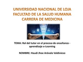 TEMA: Rol del tutor en el proceso de enseñanza -
aprendizaje e-Learning
NOMBRE: Haudi Jhoe Arévalo Valdivieso
 