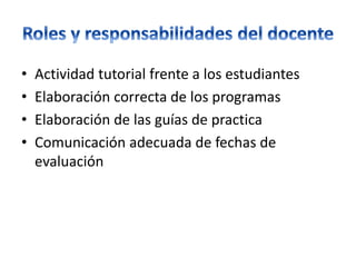 • Actividad tutorial frente a los estudiantes
• Elaboración correcta de los programas
• Elaboración de las guías de practica
• Comunicación adecuada de fechas de
evaluación
 